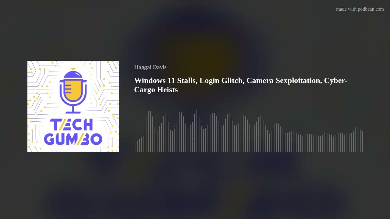 Windows 11 Stalls, Login Glitch, Camera Sexploitation, Cyber-Cargo Heists