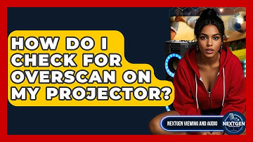 How Do I Check For Overscan On My Projector? - NextGen Viewing and Audio
