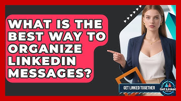 What Is The Best Way To Organize LinkedIn Messages? - Get Linked Together