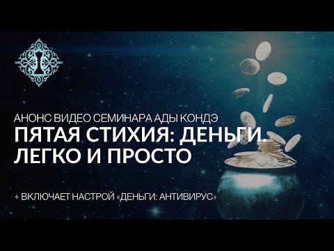 ПЯТАЯ СТИХИЯ: ДЕНЬГИ. ЛЕГКО И ПРОСТО. Анонс видео-семинара #АдаКондэСеминар