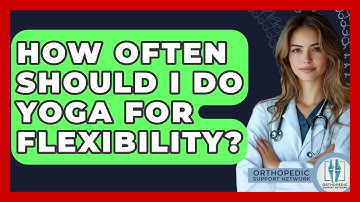 How Often Should I Do Yoga For Flexibility? - Orthopedic Support Network