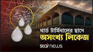 থার্ড টার্মিনালের ছাদে অসংখ্য লিকেজ, পড়ে বৃষ্টির পানি । Third Terminal | Investigation | Star News