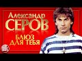 АЛЕКСАНДР СЕРОВ — БЛЮЗ ДЛЯ ТЕБЯ ❂ ДУШЕВНАЯ ПЕСНЯ ❂ ALEXANDER SEROV — BLUES FOR YOU