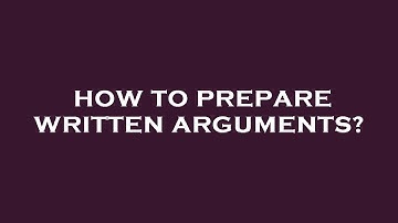 How to prepare written arguments?