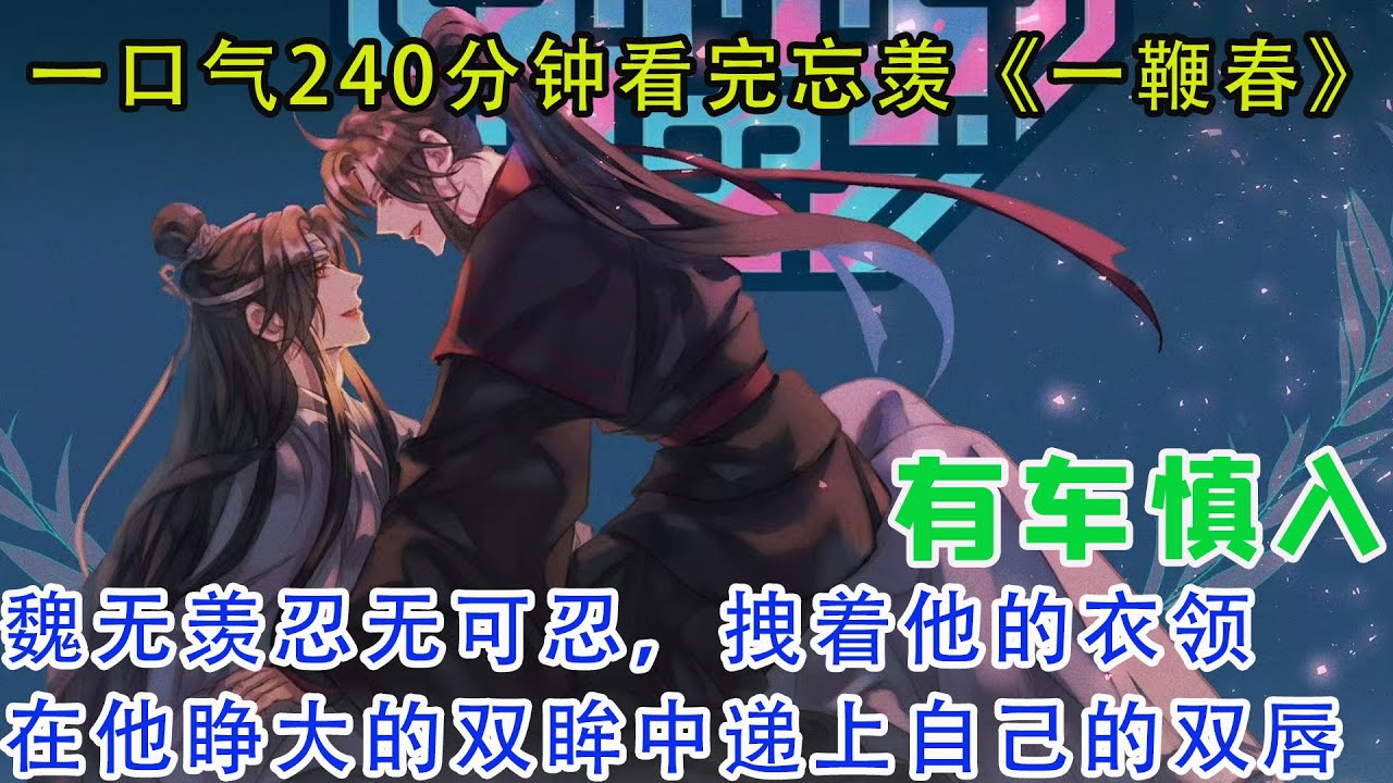 一口气120分钟看完忘羡《一鞭春》魏无羡忍无可忍，拽着他的衣领，在他睁大的双眸中递上自己的双唇