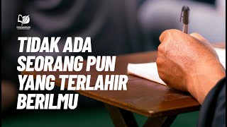 Tidak Ada Seorang pun yang Terlahir Berilmu