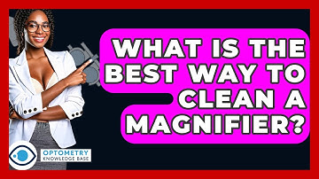 What Is The Best Way To Clean A Magnifier? - Optometry Knowledge Base