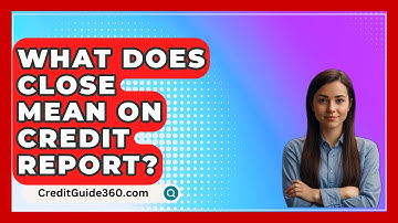 What Does Close Mean on Credit Report? - CreditGuide360.com