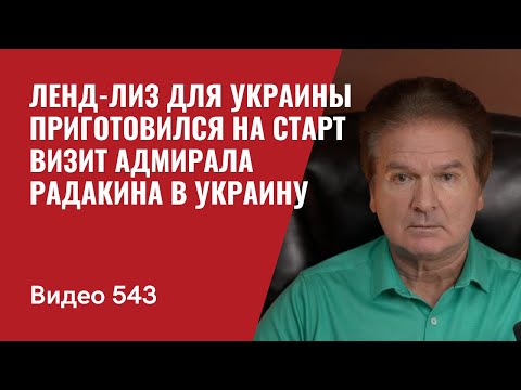 Ленд-Лиз для Украины приготовился на старт / Визит адмирала Радакина в Украину // №543 - Юрий Швец