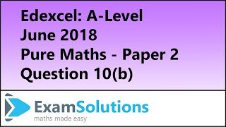 Edexcel | A-Level Pure Maths June 2018 Paper 2 Q10(b) | ExamSolutions