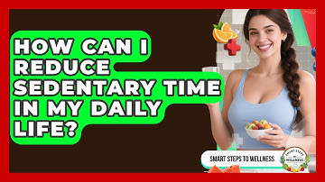 How Can I Reduce Sedentary Time In My Daily Life? - Smart Steps to Wellness