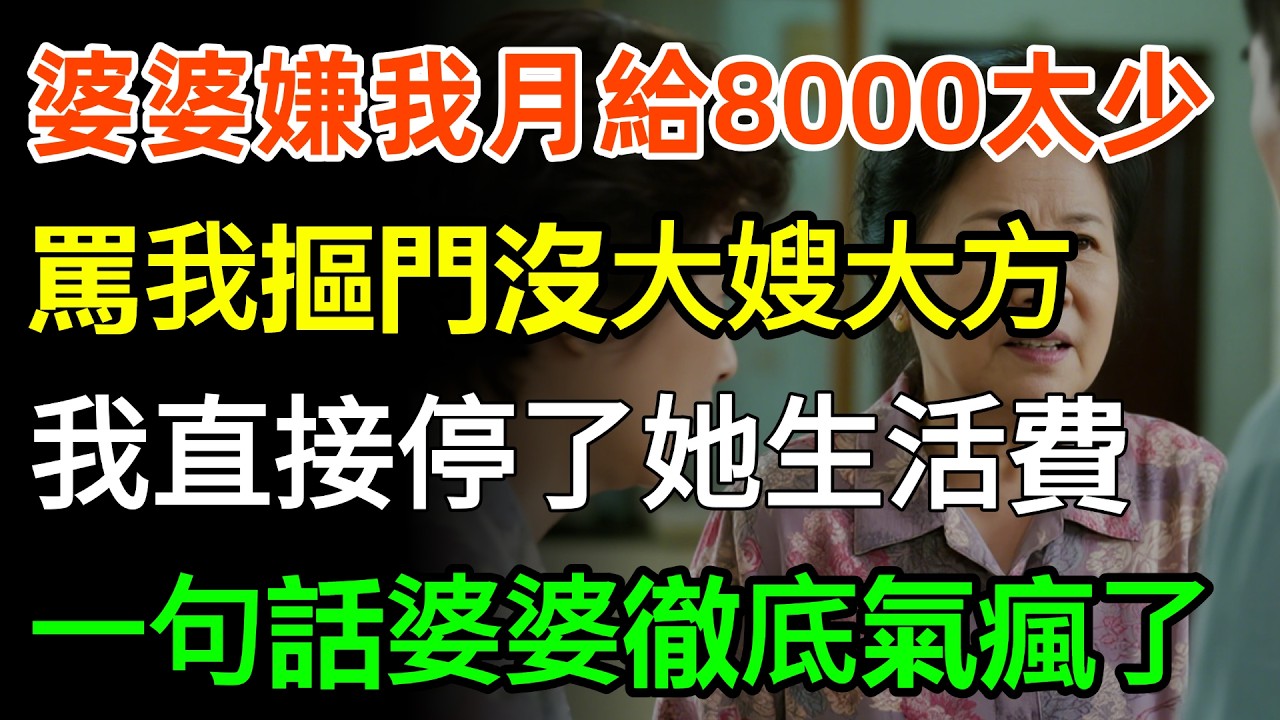 婆婆嫌我月給8000太少，罵我摳門沒大嫂大方，我直接停了她生活費，下秒一句話婆婆徹底氣瘋了！#婆媳 #人生感悟 #故事分享