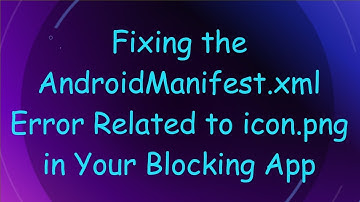 Fixing the AndroidManifest.xml Error Related to icon.png in Your Blocking App
