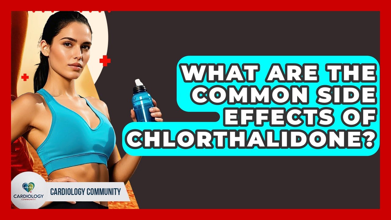 What Are The Common Side Effects Of Chlorthalidone? - Cardiology Community