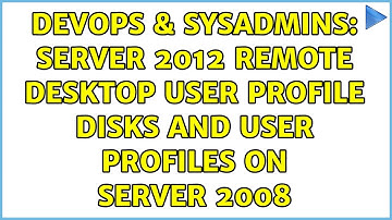 DevOps & SysAdmins: Server 2012 Remote Desktop User Profile Disks and User Profiles on Server 2008