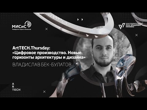 ArtTECH.Thursday: Цифровое производство. Новые горизонты архитектуры и дизайна Владислав Бек-Булатов