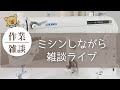 ミシンしながら雑談ライブ