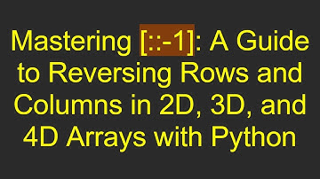 Mastering [::-1]: A Guide to Reversing Rows and Columns in 2D, 3D, and 4D Arrays with Python