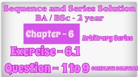 Exercise 6.1 Solution Question 1 to 9 | Sequence and Series | BA BSc 2 year Sem 4 | Arbitrary Series