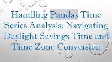 Handling Pandas Time Series Analysis: Navigating Daylight Savings Time and Time Zone Conversion