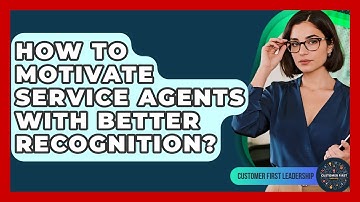 How To Motivate Service Agents With Better Recognition? - Customer First Leadership