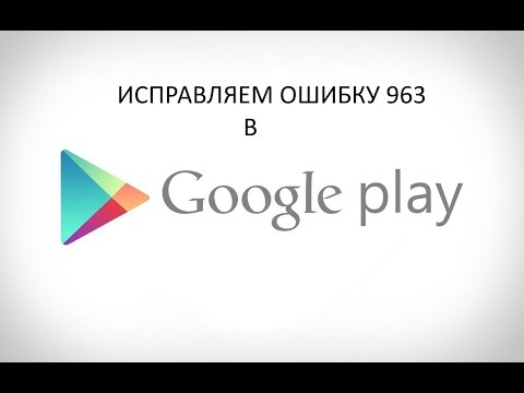 Как исправить ошибку 963 play market