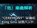 『泡』楽曲解析 -- "CEREMONY"以降のKing Gnuは別バンド