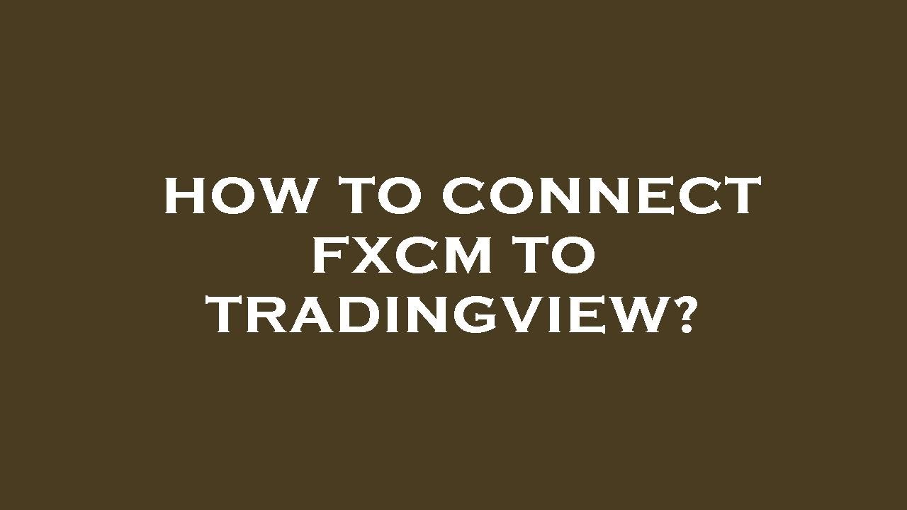 How to connect fxcm to tradingview?
