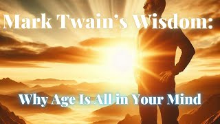 Mark Twain’s Wisdom: Why Age Is All in Your Mind