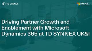Driving Partner Growth and Enablement with Microsoft Dynamics 365 at TD SYNNEX UK&I