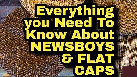 Everything You Need To Know About NEWSBOY CAPS & FLAT CAPS in 7 Minutes