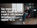 Как перестать жить чужой жизнью и найти собственные потребности. Часть 1