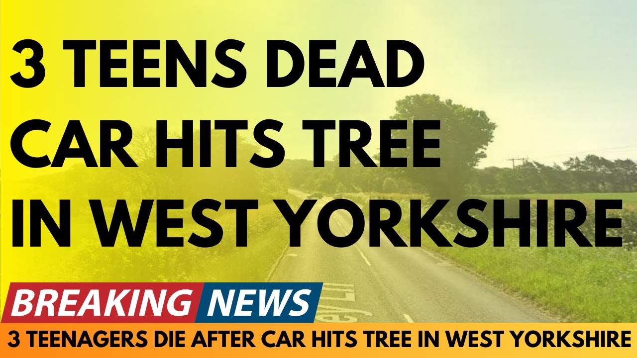 BREAKING NEWS: THREE TEENAGERS DEAD AS CAR HITS TREE IN WEST YORKSHIRE ...