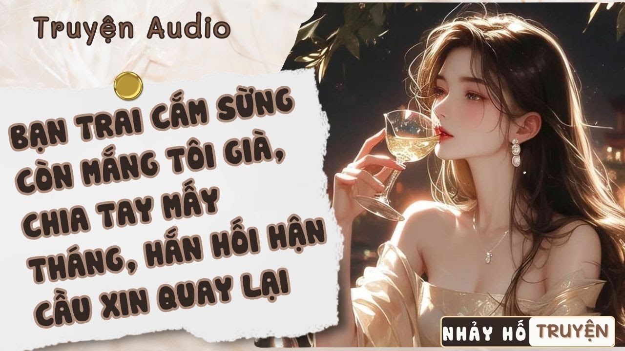 BẠN TRAI CẮM SỪNG CÒN MẮNG TÔI GIÀ, CHIA TAY MẤY THÁNG, HẮN HỐI HẬN CẦU XIN QUAY LẠI #nhayhotruyen