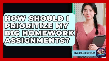 How Should I Prioritize My Big Homework Assignments? - Junior Year Jumpstart