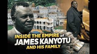 Inside The Empire Of James Kanyotu And His Family