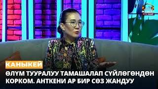 Каныкей: Өлүм тууралуу тамашалап сүйлөгөндөн корком. Анткени ар бир сөз жандуу