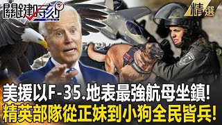 【精選】美援以色列新銳戰機F-35、地表最強航母「坐鎮中東」！以國70萬軍力輾壓...精英部隊從正妹到小狗「全民皆兵」！【關鍵時刻】劉寶傑