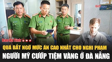 Quá bất ngờ mức án cao nhất cho nghi phạm người Mỹ cướp tiệm vàng ở Đà Nẵng