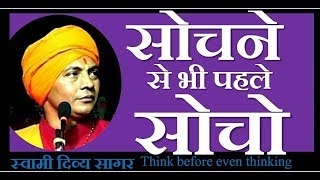 सोचने से भी पहले सोचो Think before even thinking !!  Swami Divya Sagar