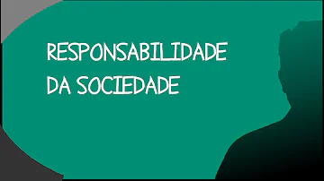 Qual é a responsabilidade da sociedade?