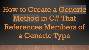How to Create a Generic Method in C#  That References Members of a Generic Type