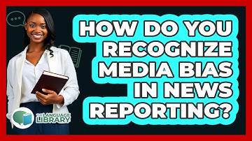How Do You Recognize Media Bias In News Reporting? - The Language Library