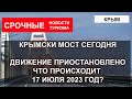 КРЫМСКИЙ МОСТ сегодня| СРОЧНО движение остановлено. Что произошло 17 июля 2023 года