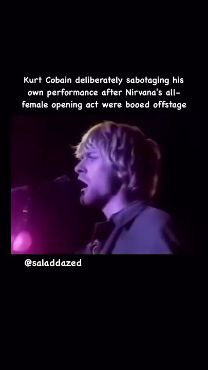 Kurt Cobain sabotaging his own performance after Nirvana’s all-female opening act were booed