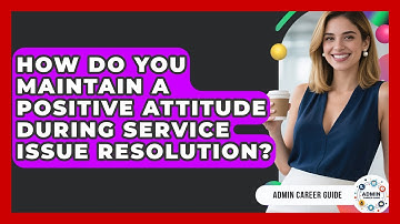 How Do You Maintain A Positive Attitude During Service Issue Resolution? - Admin Career Guide