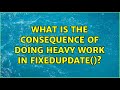 What is the consequence of doing heavy work in fixedUpdate()? (2 Solutions!!)