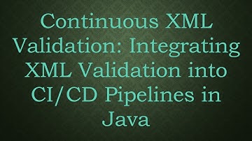 Continuous XML Validation: Integrating XML Validation into CI/CD Pipelines in Java