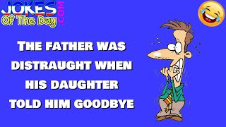 Funny Joke: The Father Was Distraught When His Daughter Told Him Goodbye Funny Joke: The Father Was Distraught When His Daughter Told Him Goodbye
