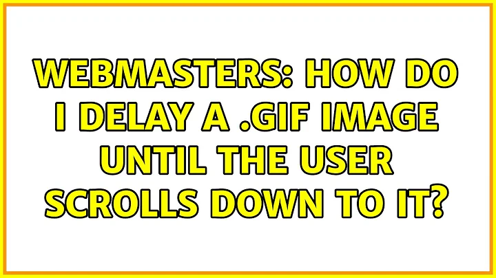 Webmasters: How do I delay a .gif image until the user scrolls down to it? (2 Solutions!!)